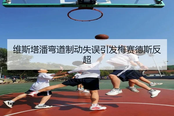 维斯塔潘弯道制动失误引发梅赛德斯反超